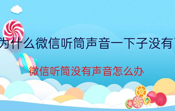 为什么微信听筒声音一下子没有了 微信听筒没有声音怎么办